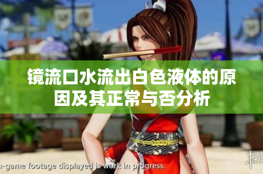 镜流口水流出白色液体的原因及其正常与否分析