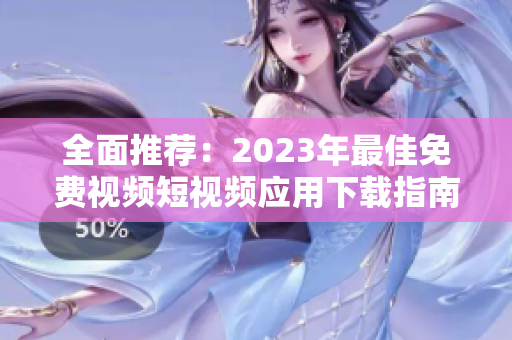 全面推荐：2023年最佳免费视频短视频应用下载指南