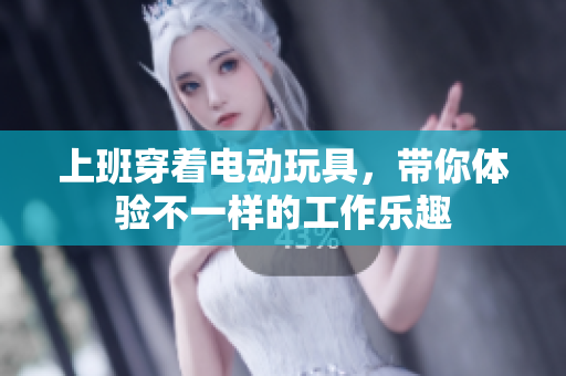 上班穿着电动玩具，带你体验不一样的工作乐趣