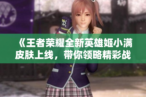 《王者荣耀全新英雄姬小满皮肤上线，带你领略精彩战斗体验》