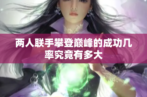 两人联手攀登巅峰的成功几率究竟有多大