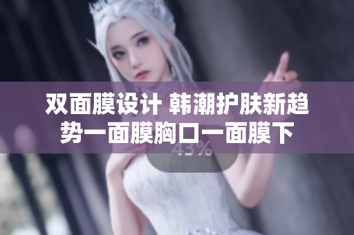 双面膜设计 韩潮护肤新趋势一面膜胸口一面膜下