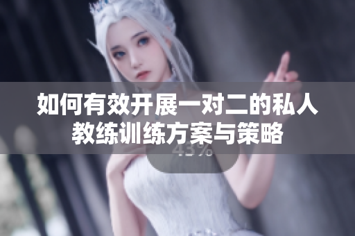 如何有效开展一对二的私人教练训练方案与策略