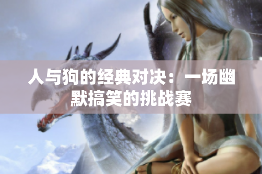 人与狗的经典对决：一场幽默搞笑的挑战赛