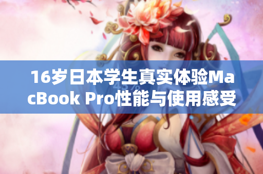 16岁日本学生真实体验MacBook Pro性能与使用感受分析