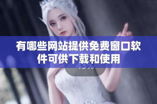 有哪些网站提供免费窗口软件可供下载和使用