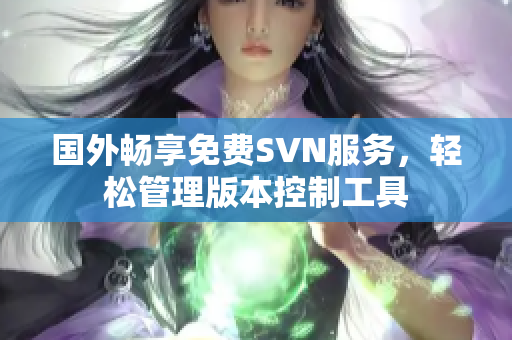 国外畅享免费SVN服务，轻松管理版本控制工具