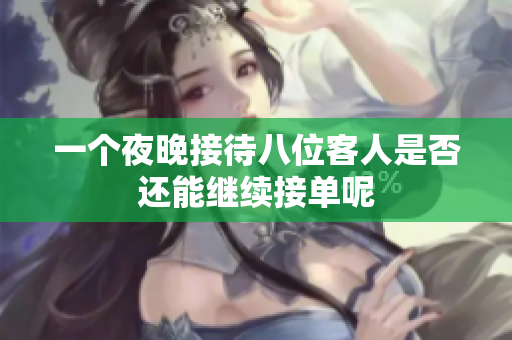一个夜晚接待八位客人是否还能继续接单呢