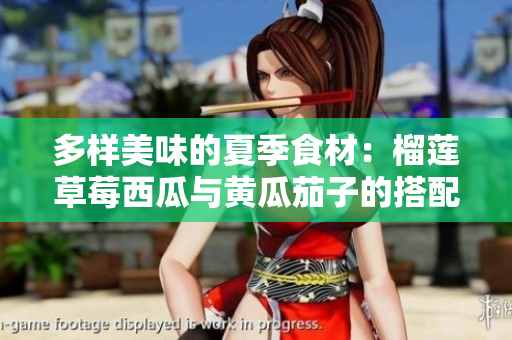 多样美味的夏季食材：榴莲草莓西瓜与黄瓜茄子的搭配魅力