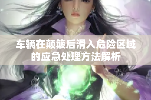 车辆在颠簸后滑入危险区域的应急处理方法解析