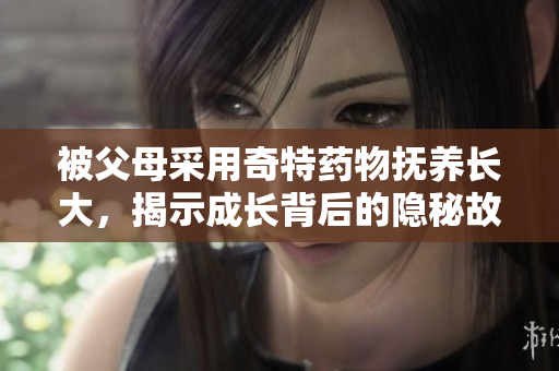 被父母采用奇特药物抚养长大，揭示成长背后的隐秘故事