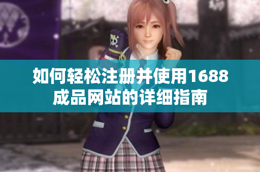如何轻松注册并使用1688成品网站的详细指南