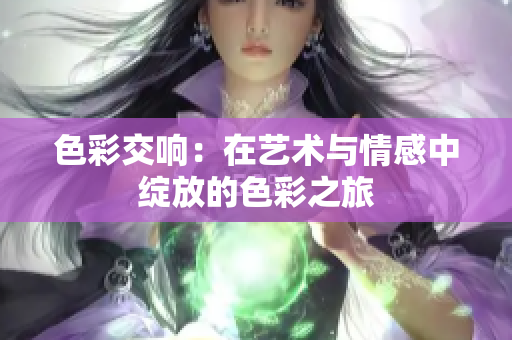色彩交响：在艺术与情感中绽放的色彩之旅