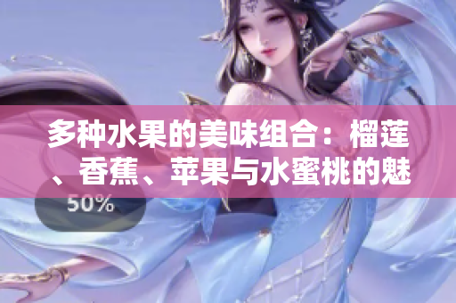 多种水果的美味组合：榴莲、香蕉、苹果与水蜜桃的魅力探索