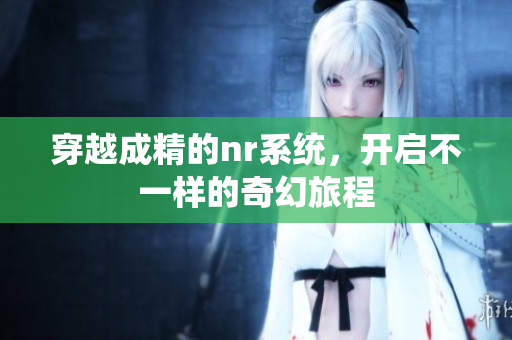 穿越成精的nr系统，开启不一样的奇幻旅程