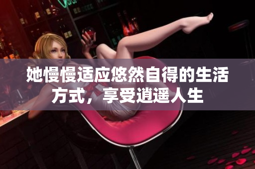 她慢慢适应悠然自得的生活方式，享受逍遥人生