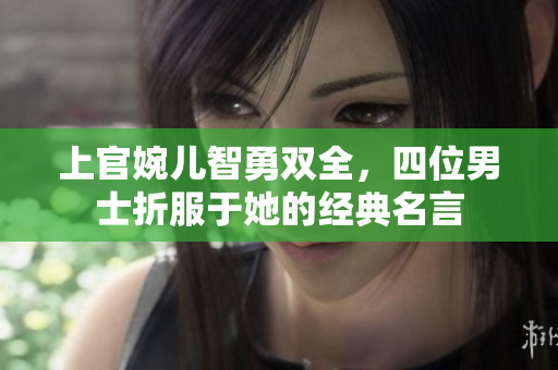 上官婉儿智勇双全，四位男士折服于她的经典名言