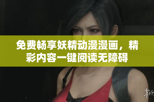 免费畅享妖精动漫漫画，精彩内容一键阅读无障碍