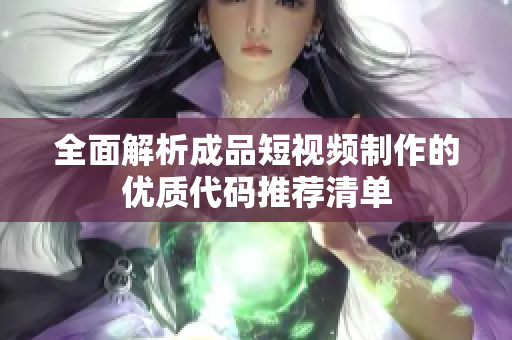 全面解析成品短视频制作的优质代码推荐清单