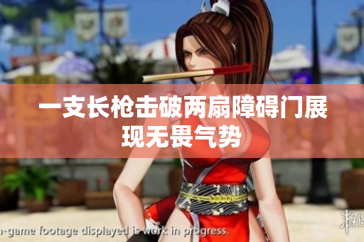 一支长枪击破两扇障碍门展现无畏气势