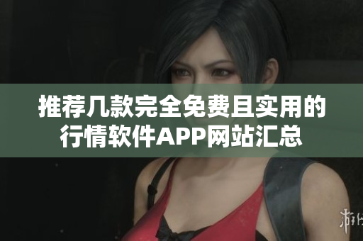 推荐几款完全免费且实用的行情软件APP网站汇总