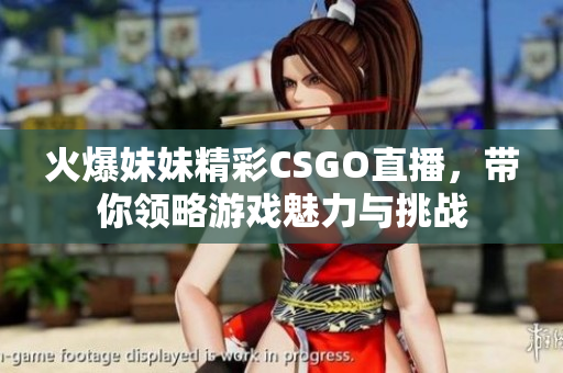 火爆妹妹精彩CSGO直播，带你领略游戏魅力与挑战