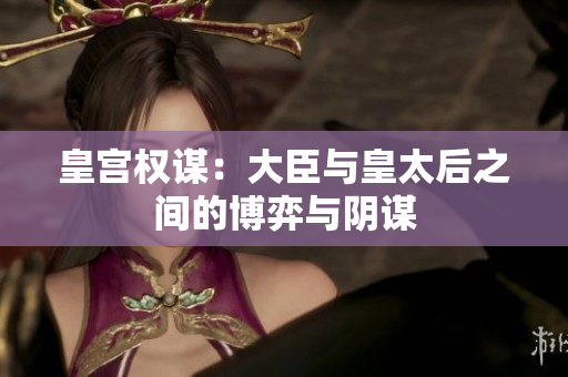 皇宫权谋：大臣与皇太后之间的博弈与阴谋