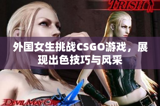 外国女生挑战CSGO游戏，展现出色技巧与风采