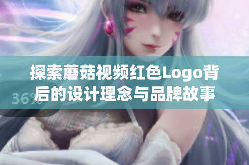 探索蘑菇视频红色Logo背后的设计理念与品牌故事
