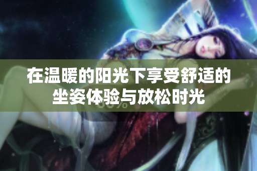 在温暖的阳光下享受舒适的坐姿体验与放松时光