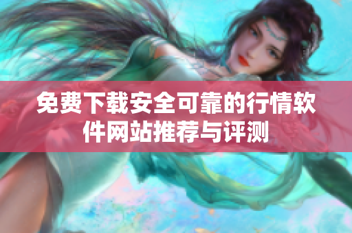免费下载安全可靠的行情软件网站推荐与评测