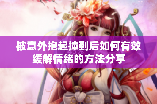 被意外抱起撞到后如何有效缓解情绪的方法分享