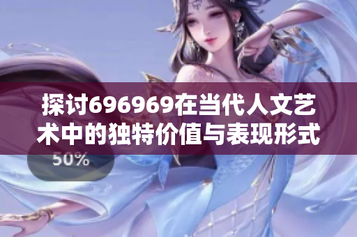 探讨696969在当代人文艺术中的独特价值与表现形式