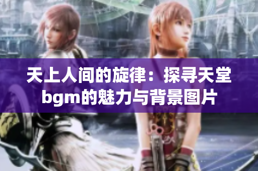 天上人间的旋律：探寻天堂bgm的魅力与背景图片