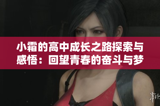 小霜的高中成长之路探索与感悟：回望青春的奋斗与梦想