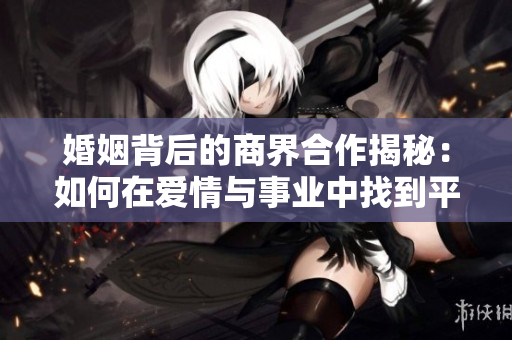 婚姻背后的商界合作揭秘：如何在爱情与事业中找到平衡