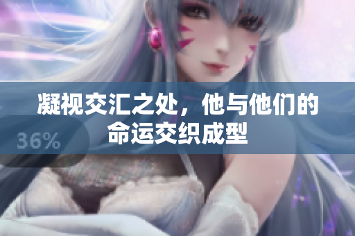 凝视交汇之处，他与他们的命运交织成型