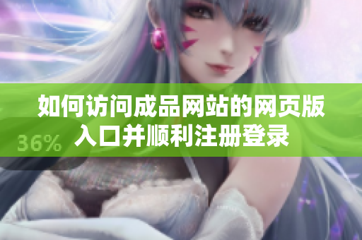 如何访问成品网站的网页版入口并顺利注册登录