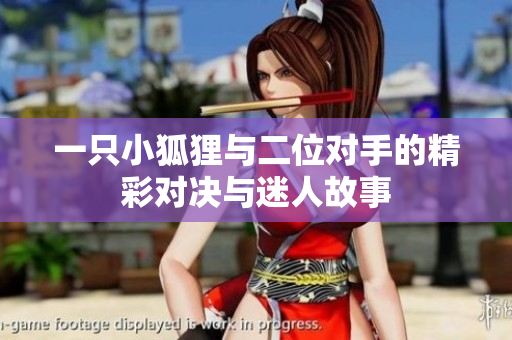 一只小狐狸与二位对手的精彩对决与迷人故事
