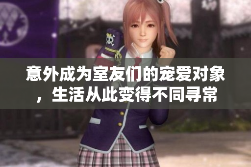 意外成为室友们的宠爱对象，生活从此变得不同寻常