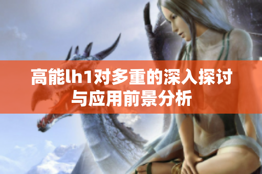 高能lh1对多重的深入探讨与应用前景分析