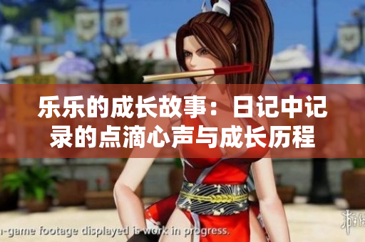 乐乐的成长故事：日记中记录的点滴心声与成长历程