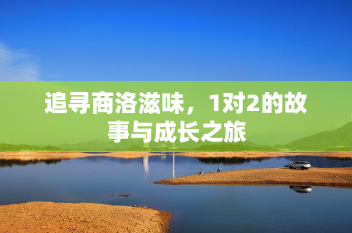 追寻商洛滋味，1对2的故事与成长之旅