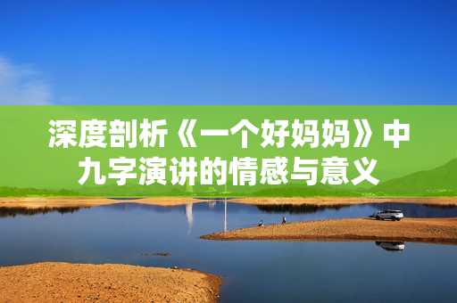 深度剖析《一个好妈妈》中九字演讲的情感与意义