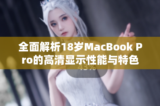 全面解析18岁MacBook Pro的高清显示性能与特色