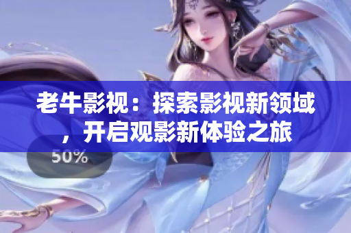 老牛影视：探索影视新领域，开启观影新体验之旅