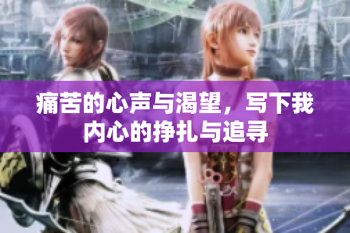 痛苦的心声与渴望，写下我内心的挣扎与追寻