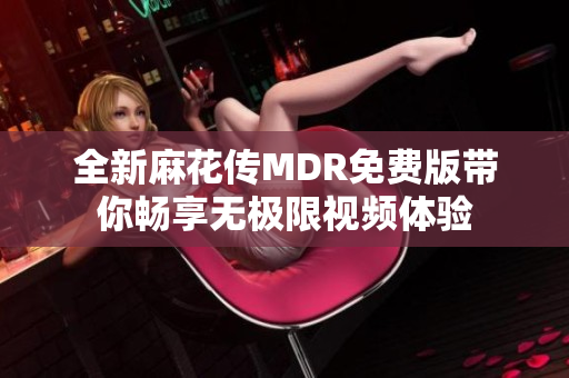 全新麻花传MDR免费版带你畅享无极限视频体验