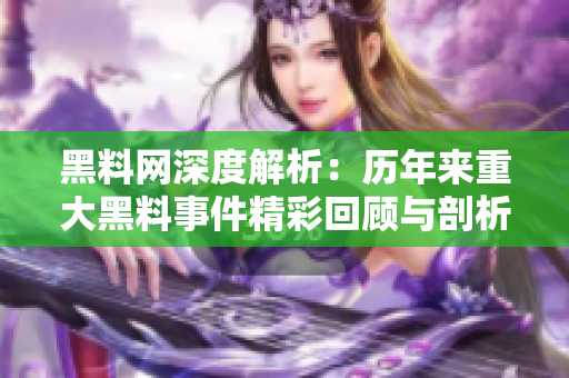 黑料网深度解析：历年来重大黑料事件精彩回顾与剖析