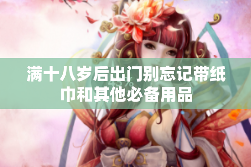 满十八岁后出门别忘记带纸巾和其他必备用品